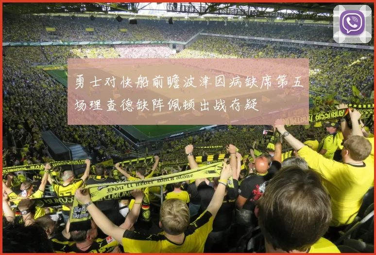 勇士对快船前瞻波津因病缺席第五场理查德缺阵佩顿出战存疑