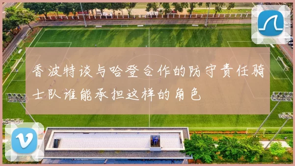 香波特谈与哈登合作的防守责任骑士队谁能承担这样的角色