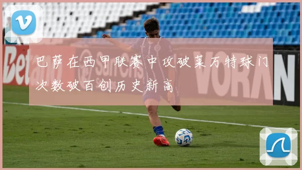 巴萨在西甲联赛中攻破莱万特球门次数破百创历史新高