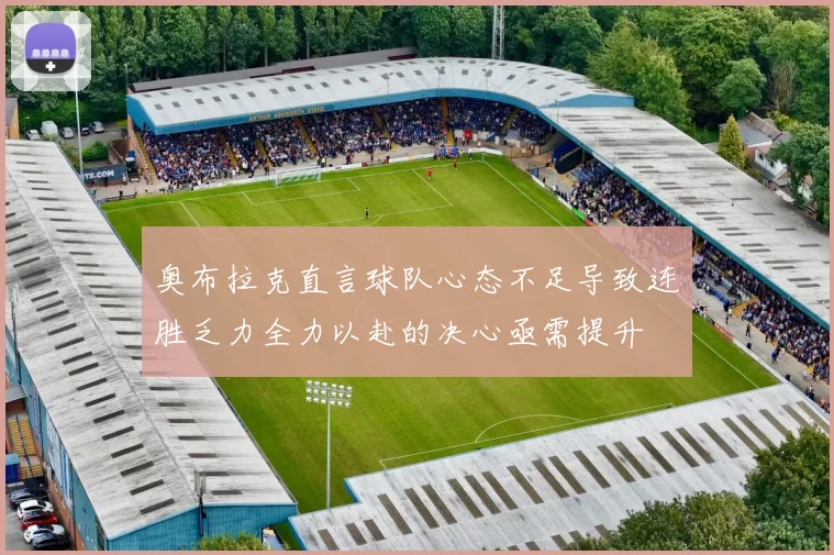 奥布拉克直言球队心态不足导致连胜乏力全力以赴的决心亟需提升