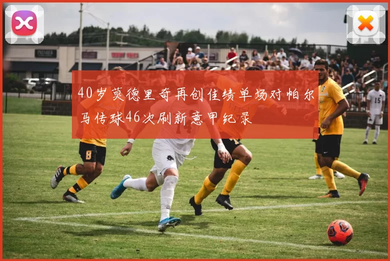 40岁莫德里奇再创佳绩单场对帕尔马传球46次刷新意甲纪录
