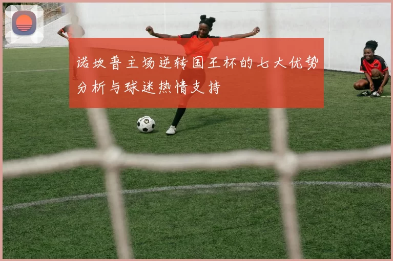 诺坎普主场逆转国王杯的七大优势分析与球迷热情支持