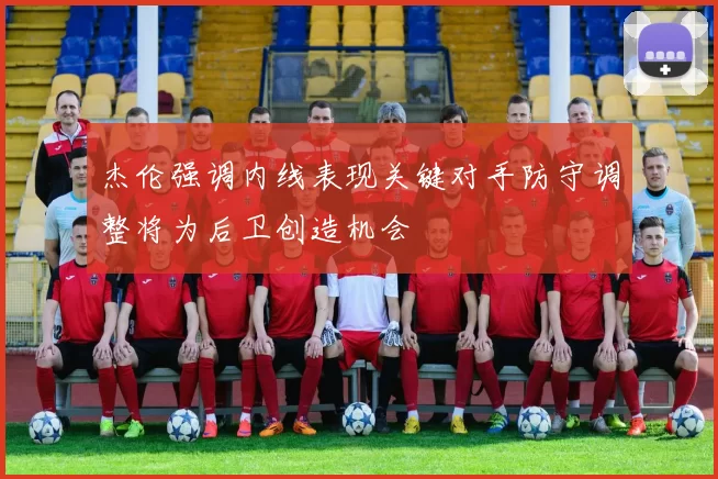 杰伦强调内线表现关键对手防守调整将为后卫创造机会