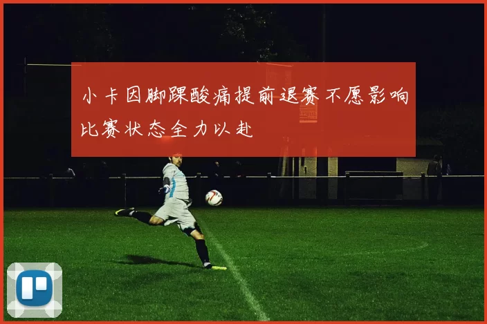 小卡因脚踝酸痛提前退赛不愿影响比赛状态全力以赴