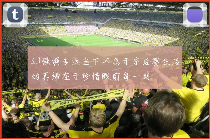 KD强调专注当下不急于季后赛生活的真谛在于珍惜眼前每一刻