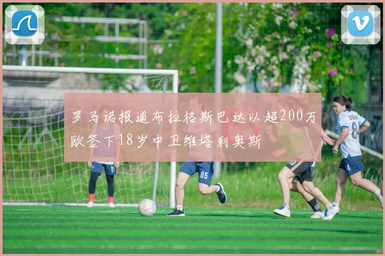 罗马诺报道布拉格斯巴达以超200万欧签下18岁中卫维塔利奥斯