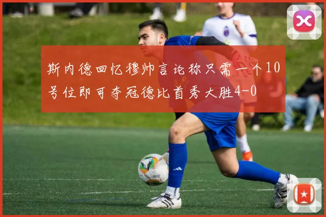 斯内德回忆穆帅言论称只需一个10号位即可夺冠德比首秀大胜4-0