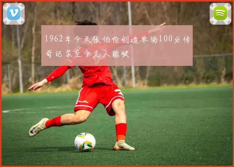 1962年今天张伯伦创造单场100分传奇记录至今无人能破