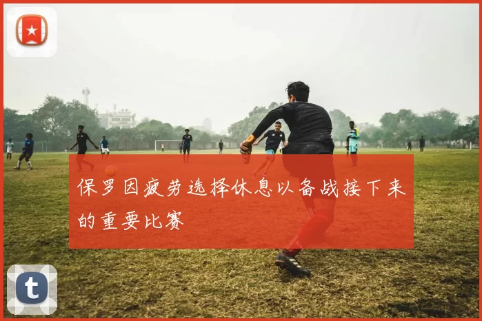 保罗因疲劳选择休息以备战接下来的重要比赛
