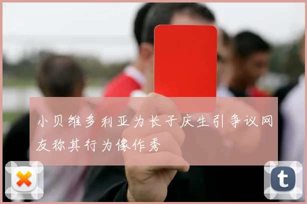 小贝维多利亚为长子庆生引争议网友称其行为像作秀